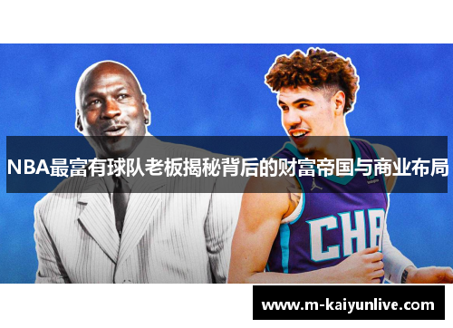 NBA最富有球队老板揭秘背后的财富帝国与商业布局