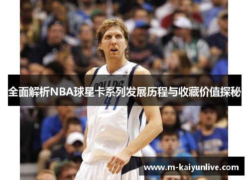 全面解析NBA球星卡系列发展历程与收藏价值探秘