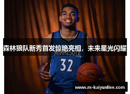 森林狼队新秀首发惊艳亮相，未来星光闪耀