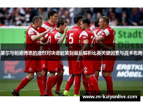 基尔与帕德博恩的激烈对决谁能笑到最后解析比赛关键因素与战术布局