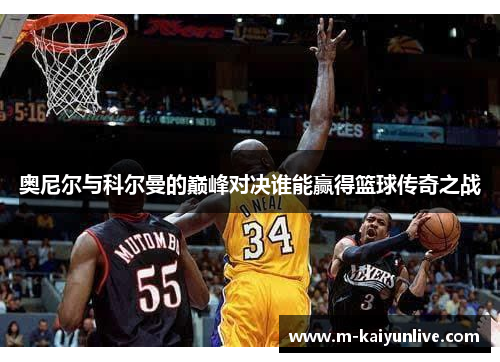 奥尼尔与科尔曼的巅峰对决谁能赢得篮球传奇之战