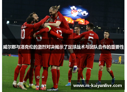 威尔郡与洛克伦的激烈对决揭示了足球战术与团队合作的重要性