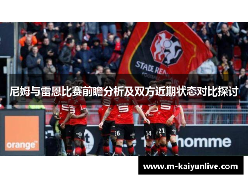 尼姆与雷恩比赛前瞻分析及双方近期状态对比探讨
